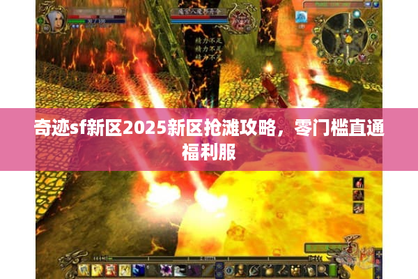 奇迹sf新区2025新区抢滩攻略,零门槛直通福利服 奇迹sf新区2025新区抢滩攻略,零门槛直通福利服