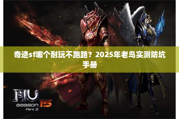 奇迹sf哪个耐玩不跑路？2025年老鸟实测防坑手册