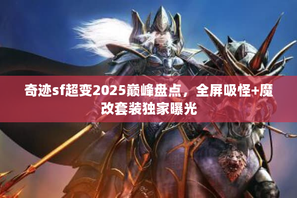 奇迹sf超变2025巅峰盘点，全屏吸怪+魔改套装独家曝光