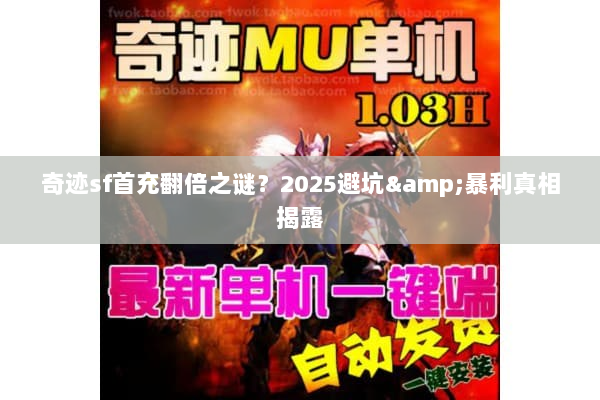 奇迹sf首充翻倍之谜？2025避坑&暴利真相揭露