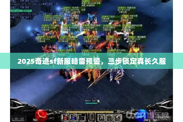 2025奇迹sf新服暗雷预警，三步锁定真长久服