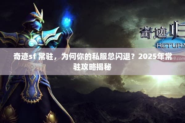 奇迹sf 常驻，为何你的私服总闪退？2025年常驻攻略揭秘