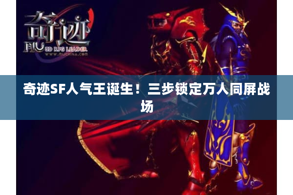 奇迹SF人气王诞生！三步锁定万人同屏战场