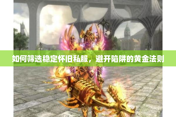 如何筛选稳定怀旧私服，避开陷阱的黄金法则