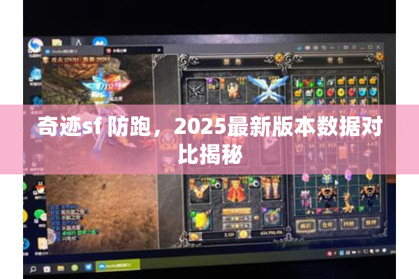 奇迹sf 防跑,2025最新版本数据对比揭秘 奇迹sf 防跑,2025最新版本数据对比揭秘