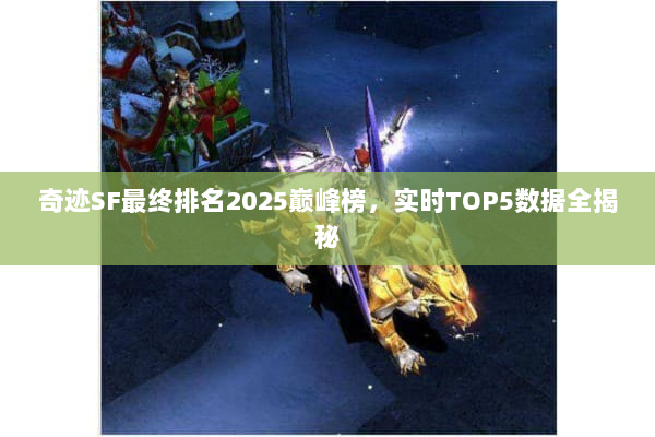 奇迹SF最终排名2025巅峰榜，实时TOP5数据全揭秘
