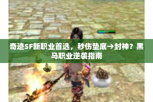 奇迹SF新职业首选，秒伤垫底→封神？黑马职业逆袭指南