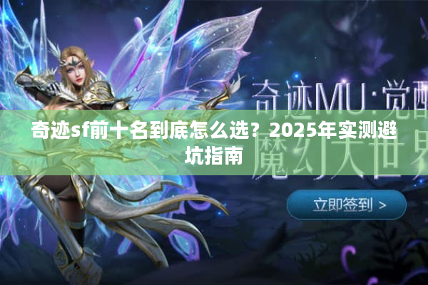 奇迹sf前十名到底怎么选?2025年实测避坑指南 奇迹sf前十名到底怎么选?2025年实测避坑指南