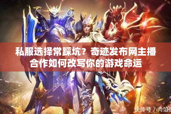 私服选择常踩坑？奇迹发布网主播合作如何改写你的游戏命运