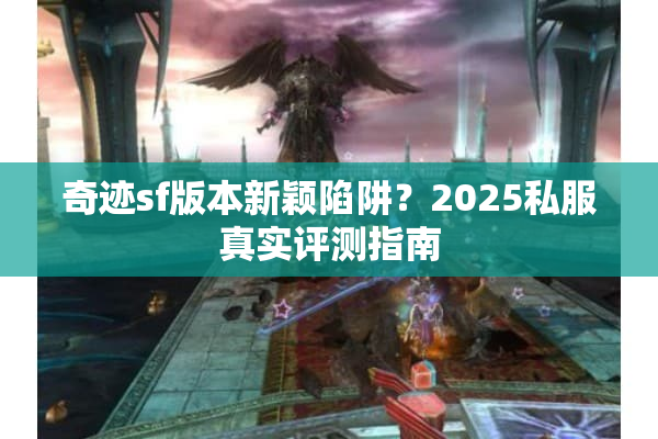 奇迹sf版本新颖陷阱?2025私服真实评测指南 奇迹sf版本新颖陷阱?2025私服真实评测指南