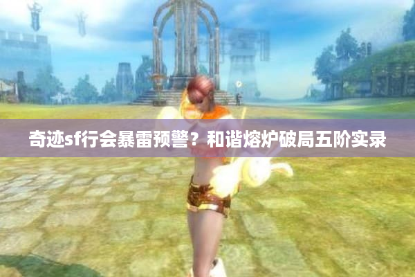 奇迹sf行会暴雷预警？和谐熔炉破局五阶实录