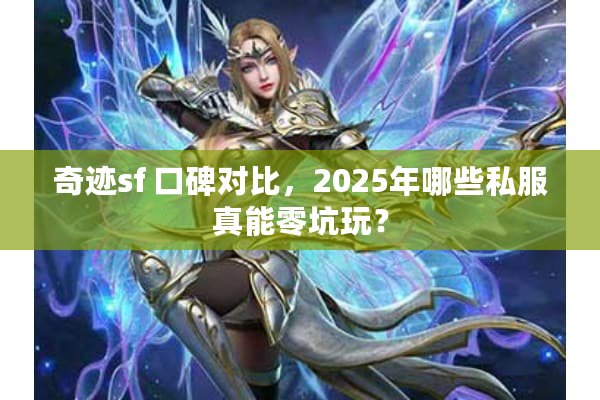 奇迹sf 口碑对比，2025年哪些私服真能零坑玩？