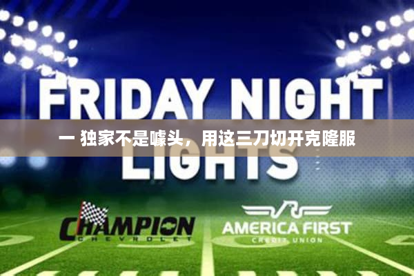 一 独家不是噱头，用这三刀切开克隆服