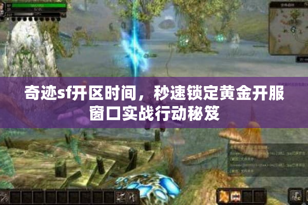 奇迹sf开区时间,秒速锁定黄金开服窗口实战行动秘笈 奇迹sf开区时间,秒速锁定黄金开服窗口实战行动秘笈
