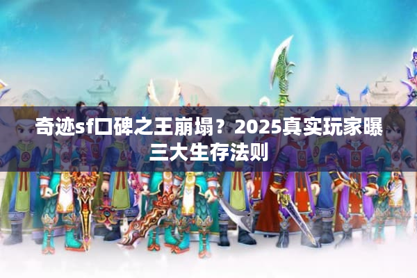 奇迹sf口碑之王崩塌？2025真实玩家曝三大生存法则