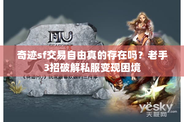 奇迹sf交易自由真的存在吗?老手3招破解私服变现困境 奇迹sf交易自由真的存在吗?老手3招破解私服变现困境