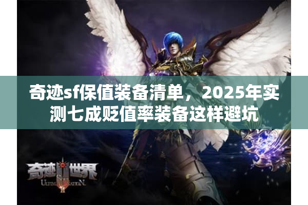 奇迹sf保值装备清单,2025年实测七成贬值率装备这样避坑 奇迹sf保值装备清单,2025年实测七成贬值率装备这样避坑