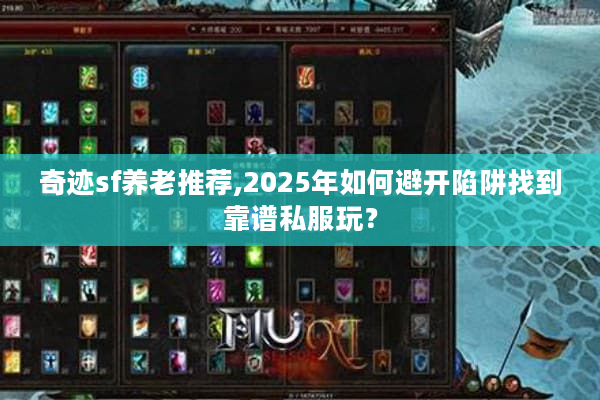 奇迹sf养老推荐,2025年如何避开陷阱找到靠谱私服玩? 奇迹sf养老推荐,2025年如何避开陷阱找到靠谱私服玩?