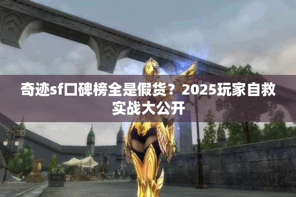 奇迹sf口碑榜全是假货?2025玩家自救实战大公开 奇迹sf口碑榜全是假货?2025玩家自救实战大公开