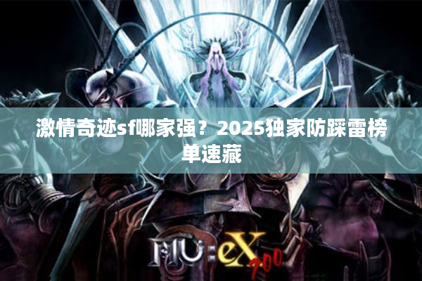 激情奇迹sf哪家强？2025独家防踩雷榜单速藏