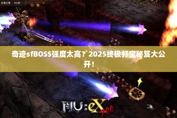 奇迹sfBOSS强度太高？2025终极打宝秘笈大公开！