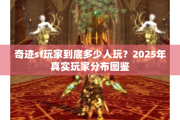 奇迹sf玩家到底多少人玩?2025年真实玩家分布图鉴 奇迹sf玩家到底多少人玩?2025年真实玩家分布图鉴