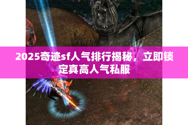 2025奇迹sf人气排行揭秘,立即锁定真高人气私服 2025奇迹sf人气排行揭秘,立即锁定真高人气私服