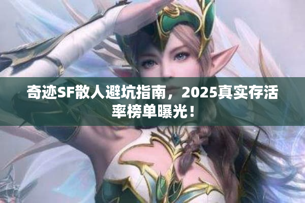 奇迹SF散人避坑指南，2025真实存活率榜单曝光！