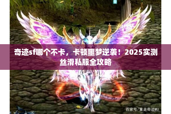 奇迹sf哪个不卡，卡顿噩梦逆袭！2025实测丝滑私服全攻略