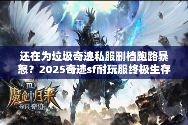 还在为垃圾奇迹私服删档跑路暴怒？2025奇迹sf耐玩服终极生存法则