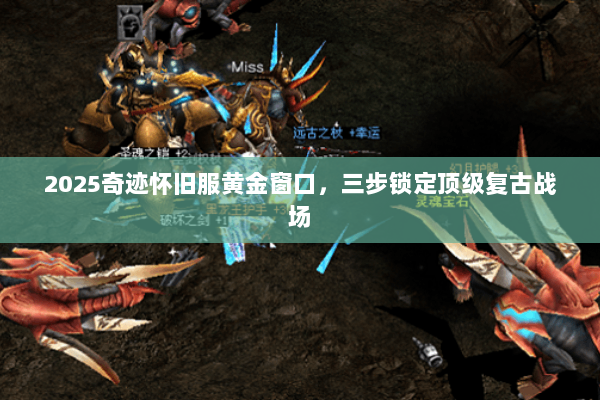 2025奇迹怀旧服黄金窗口，三步锁定顶级复古战场