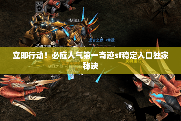 立即行动！必应人气第一奇迹sf稳定入口独家秘诀