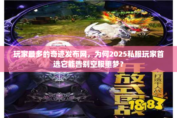 玩家最多的奇迹发布网，为何2025私服玩家首选它能告别空服噩梦？