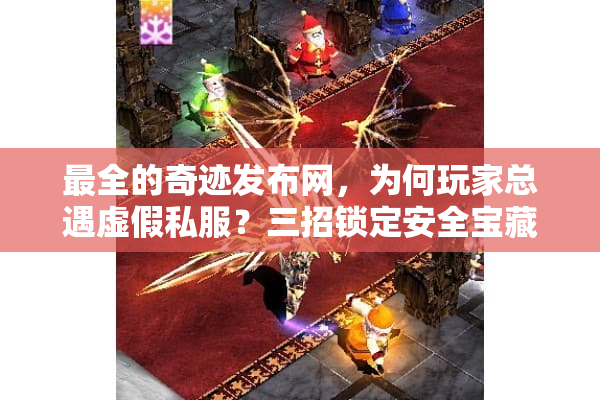 最全的奇迹发布网,为何玩家总遇虚假私服?三招锁定安全宝藏 最全的奇迹发布网,为何玩家总遇虚假私服?三招锁定安全宝藏