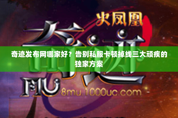奇迹发布网哪家好？告别私服卡顿掉线三大顽疾的独家方案