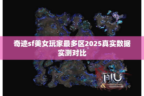 奇迹sf美女玩家最多区2025真实数据实测对比 奇迹sf美女玩家最多区2025真实数据实测对比