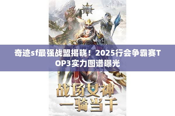 奇迹sf最强战盟揭晓！2025行会争霸赛TOP3实力图谱曝光