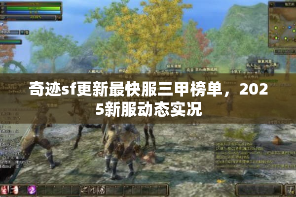 奇迹sf更新最快服三甲榜单，2025新服动态实况