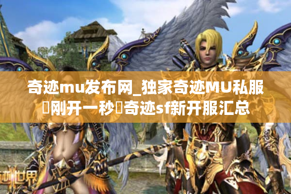 奇迹mu发布网_独家奇迹MU私服▷刚开一秒◁奇迹sf新开服汇总 奇迹mu发布网_独家奇迹MU私服▷刚开一秒◁奇迹sf新开服汇总