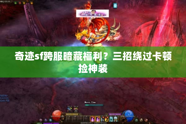 奇迹sf跨服暗藏福利？三招绕过卡顿捡神装
