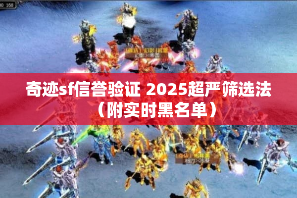 奇迹sf信誉验证 2025超严筛选法(附实时黑名单) 奇迹sf信誉验证 2025超严筛选法(附实时黑名单)