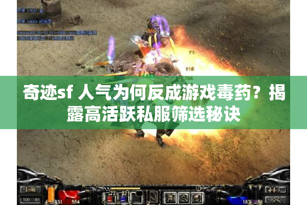 奇迹sf 人气为何反成游戏毒药？揭露高活跃私服筛选秘诀