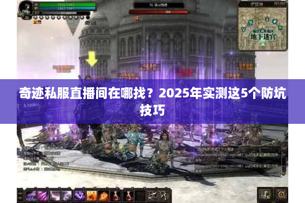 奇迹私服直播间在哪找?2025年实测这5个防坑技巧 奇迹私服直播间在哪找?2025年实测这5个防坑技巧