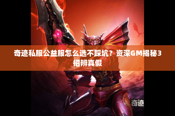 奇迹私服公益服怎么选不踩坑?资深GM揭秘3招辨真假 奇迹私服公益服怎么选不踩坑?资深GM揭秘3招辨真假