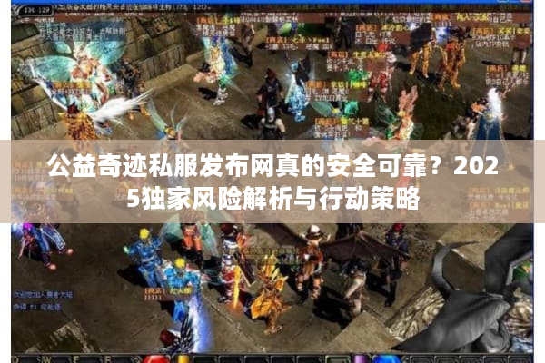 公益奇迹私服发布网真的安全可靠？2025独家风险解析与行动策略