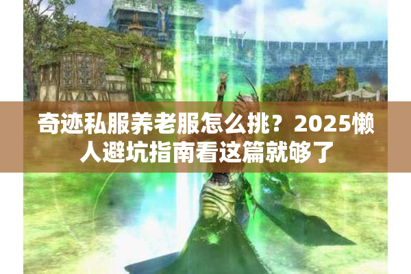 奇迹私服养老服怎么挑？2025懒人避坑指南看这篇就够了