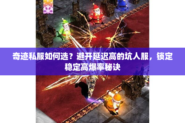奇迹私服如何选？避开延迟高的坑人服，锁定稳定高爆率秘诀