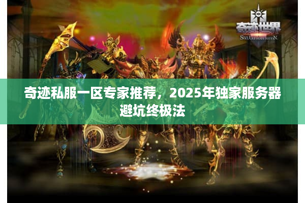 奇迹私服一区专家推荐，2025年独家服务器避坑终极法