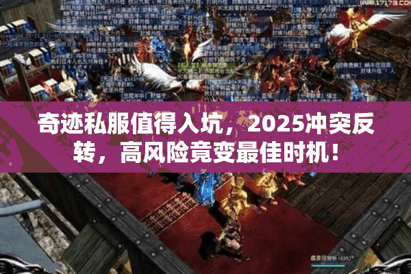 奇迹私服值得入坑，2025冲突反转，高风险竟变最佳时机！