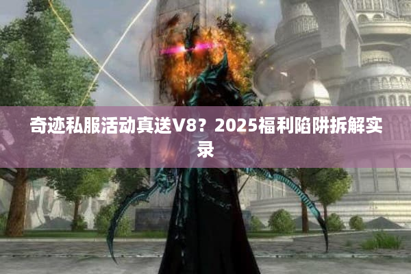 奇迹私服活动真送V8？2025福利陷阱拆解实录